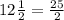 12\frac{1}{2}=\frac{25}{2}