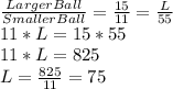 \frac{LargerBall}{SmallerBall}=\frac{15}{11}=\frac{L}{55}\\11*L=15*55\\11*L=825\\L=\frac{825}{11}=75
