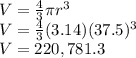 V=\frac{4}{3}\pi r^3\\V=\frac{4}{3}(3.14)(37.5)^3\\V=220,781.3
