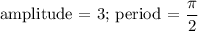 \text{amplitude = 3; period = } \dfrac{\pi}{2}}