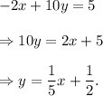 -2x+10y=5\\\\\Rightarrow 10y=2x+5\\\\\Rightarrow y=\dfrac{1}{5}x+\dfrac{1}{2}.