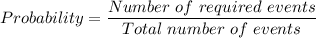 Probability = \dfrac{Number \ of \ required \ events }{ Total \ number \ of \ events}