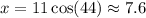 x = 11\cos(44) \approx 7.6