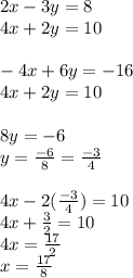 2x - 3y = 8 \\ 4x + 2y = 10 \\  \\  - 4x + 6y =  - 16 \\  \:  \: 4x + 2y = 10 \\  \\ 8y =  - 6 \\ y =   \frac{ - 6}{8}  =  \frac{ - 3}{4}  \\  \\ 4x - 2( \frac{ - 3}{4} ) = 10 \\ 4x +  \frac{3}{2}  = 10 \\ 4x =  \frac{17}{2} \\ x =  \frac{17}8