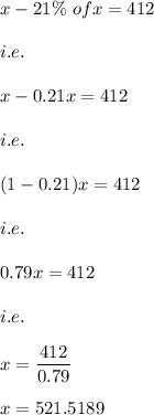 x-21\%\ of x=412\\\\i.e.\\\\x-0.21x=412\\\\i.e.\\\\(1-0.21)x=412\\\\i.e.\\\\0.79x=412\\\\i.e.\\\\x=\dfrac{412}{0.79}\\\\x=521.5189