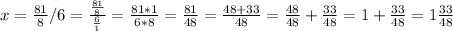 x =  \frac{81}{8} /6 =  \frac{ \frac{81}{8} }{ \frac{6}{1} } = \frac{81*1}{6*8} = \frac{81}{48} = \frac{48+33}{48} = \frac{48}{48} +\frac{33}{48}= 1+\frac{33}{48}=1\frac{33}{48}