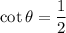 \cot\theta=\dfrac12