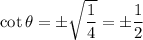 \cot\theta=\pm\sqrt{\dfrac14}=\pm\dfrac12