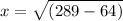 x = \sqrt{(289 - 64)}