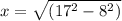 x = \sqrt{(17^{2} - 8^{2})}