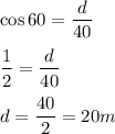 \cos 60=\dfrac{d}{40}\\\\\dfrac{1}{2}=\dfrac{d}{40}\\\\d=\dfrac{40}{2}=20m