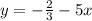 y = - \frac {2} {3} -5x