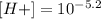 [H+] = 10^{-5.2}