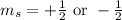 m_s=+\frac{1}{2}\text{ or }-\frac{1}{2}