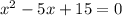 {x}^{2} - 5x + 15 = 0