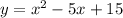 y = {x}^{2} - 5x + 15