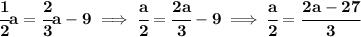 \bf \cfrac{1}{2}a=\cfrac{2}{3}a-9\implies \cfrac{a}{2}=\cfrac{2a}{3}-9\implies \cfrac{a}{2}=\cfrac{2a-27}{3}