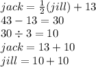 jack =  \frac{1}{2} (jill) + 13 \\ 43 - 13 = 30 \\ 30 \div 3 = 10 \\  jack = 13 + 10 \\ jill = 10 + 10