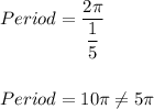 Period=\dfrac{2\pi}{\dfrac{1}{5}}\\\\\\Period=10\pi\neq 5\pi