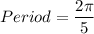 Period=\dfrac{2\pi}{5}