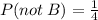 P(not \: B) =  \frac{1}{4}