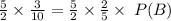 \frac{5}{2}  \times  \frac{3}{10}  =   \frac{5}{2}  \times \frac{2}{5}  \times  \: P(B)