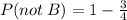 P(not \: B) = 1 - \frac{3}{4}