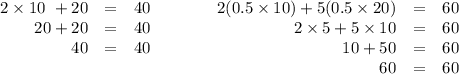 \begin{array}{rclcrcl}2\times10\ + 20 & = & 40 & \qquad &2(0.5\times10) + 5(0.5\times20)&=&60\\20 + 20 & = & 40 & \qquad &2\times5 + 5\times 10& = &60\\40& = & 40 &\qquad &10 + 50 & = & 60\\& & &\qquad &60 & = & 60\\\end{array}