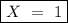 \boxed{X \ = \ 1}