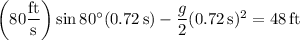 \left(80\dfrac{\rm ft}{\rm s}\right)\sin80^\circ(0.72\,\mathrm s)-\dfrac g2(0.72\,\mathrm s)^2=48\,\mathrm{ft}