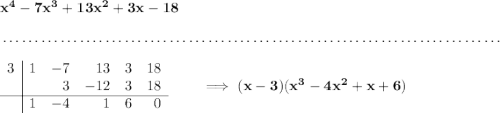 \bf x^4-7x^3+13x^2+3x-18 \\\\[-0.35em] ~\dotfill\\\\ \begin{array}{r|rrrrr} 3&1&-7&13&3&18\\ &&3&-12&3&18\\ \cline{1-6} &1&-4&1&6&0 \end{array}\qquad \implies (x-3)(x^3-4x^2+x+6)