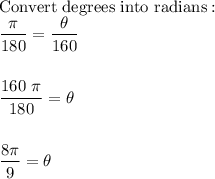 \text{Convert degrees into radians}:\\\dfrac{\pi}{180}=\dfrac{\theta}{160}\\\\\\\dfrac{160\ \pi}{180}=\theta\\\\\\\dfrac{8\pi}{9}=\theta