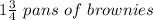 1\frac{3}{4}\ pans\ of\ brownies