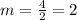 m =  \frac{4}{2}  = 2