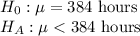 H_{0}: \mu = 384\text{ hours}\\H_A: \mu < 384\text{ hours}