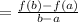 =  \frac{f(b) - f(a)}{b - a}