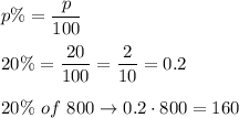 p\%=\dfrac{p}{100}\\\\20\%=\dfrac{20}{100}=\dfrac{2}{10}=0.2\\\\20\%\ of\ 800\to0.2\cdot800=160