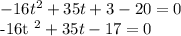 -16t ^ 2 + 35t + 3-20 = 0&#10;&#10;-16t ^ 2 + 35t-17 = 0