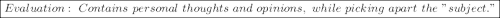 \boxed{Evaluation: \ Contains \ personal \ thoughts \ and \ opinions, \ while \ picking \ apart \ the \ "subject."}