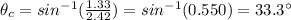 \theta_c = sin^{-1} (\frac{1.33}{2.42})=sin^{-1}(0.550)=33.3^{\circ}