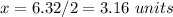 x=6.32/2=3.16\ units