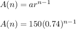 A(n)=ar^{n-1}\\\\A(n)=150(0.74)^{n-1}