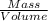 \frac{Mass}{Volume}