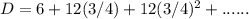 D=6+12(3/4)+12(3/4)^2+......