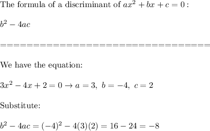 \text{The formula of a discriminant of}\ ax^2+bx+c=0:\\\\b^2-4ac\\\\================================\\\\\text{We have the equation:}\\\\3x^2-4x+2=0\to a=3,\ b=-4,\ c=2\\\\\text{Substitute:}\\\\b^2-4ac=(-4)^2-4(3)(2)=16-24=-8