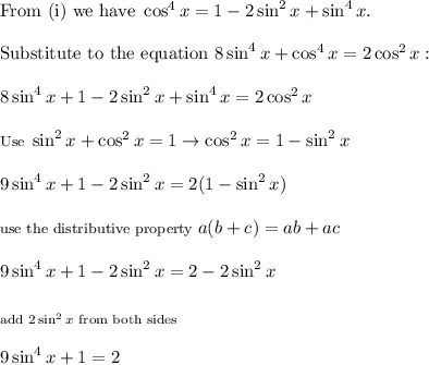 \text{From (i) we have}\ \cos^4x=1-2\sin^2x+\sin^4x.\\\\\text{Substitute to the equation}\ 8\sin^4x+\cos^4x=2\cos^2x:\\\\8\sin^4x+1-2\sin^2x+\sin^4x=2\cos^2x\\\\\footnotesize{\text{Use}\ \sin^2x+\cos^2x=1\to\cos^2x=1-\sin^2x}\\\\9\sin^4x+1-2\sin^2x=2(1-\sin^2x)\\\\\footnotesize{\text{use the distributive property}\ a(b+c)=ab+ac}\\\\9\sin^4x+1-2\sin^2x=2-2\sin^2x\\\\_{\text{add}\ 2\sin^2x\ \text{from both sides}}\\\\9\sin^4x+1=2