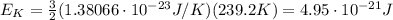 E_K = \frac{3}{2}(1.38066\cdot 10^{-23} J/K)(239.2 K)=4.95\cdot 10^{-21} J
