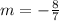 m=-\frac{8}{7}