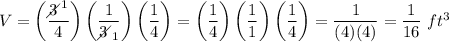 V=\left(\dfrac{3\!\!\!\!\diagup^1}{4}\right)\left(\dfrac{1}{3\!\!\!\!\diagup_1}\right)\left(\dfrac{1}{4}\right)=\left(\dfrac{1}{4}\right)\left(\dfrac{1}{1}\right)\left(\dfrac{1}{4}\right)=\dfrac{1}{(4)(4)}=\dfrac{1}{16}\ ft^3