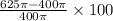 \frac { 6 2 5 \pi - 400 \pi } { 400 \pi } \times 100